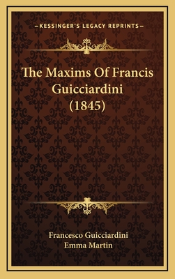 The Maxims of Francis Guicciardini (1845) - Guicciardini, Francesco, and Martin, Emma, Ms. (Translated by)