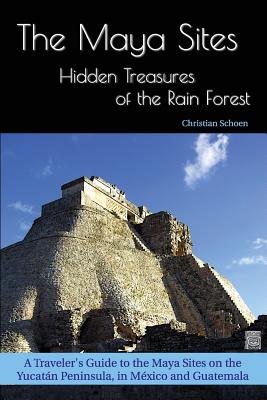 The Maya Sites - Hidden Treasures of the Rain Forest: A Traveler's Guide to the Maya Sites on the Yucatn Peninsula, in Mxico and Guatemala - Schoen, Christian