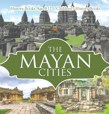 The Mayan Cities - History Books Age 9-12 Children's History Books - Baby Professor