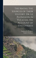 The Mayas, the Sources of Their History. Dr. Le Plongeon in Yucatan, his Account of Discoveries