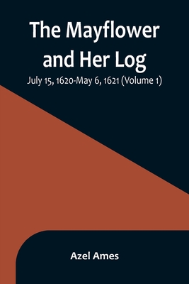The Mayflower and Her Log; July 15, 1620-May 6, 1621 (Volume 1) - Ames, Azel