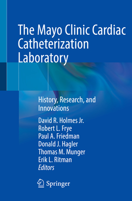 The Mayo Clinic Cardiac Catheterization Laboratory: History, Research, and Innovations - Holmes Jr., David R. (Editor), and Frye, Robert L. (Editor), and Friedman, Paul A. (Editor)