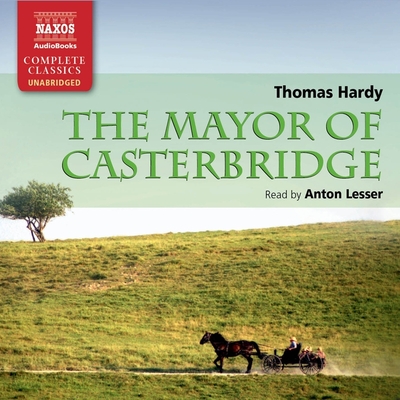 The Mayor of Casterbridge - Hardy, Thomas, and Lesser, Anton (Read by)