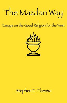 The Mazdan Way: Essays on the Good Religion for the West - Flowers, Stephen E