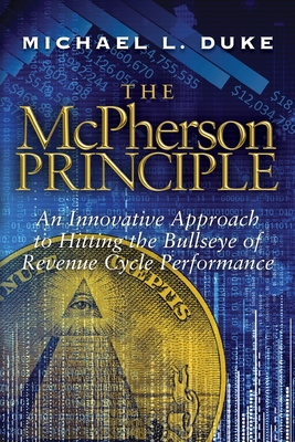 The McPherson Principle: An Innovative Approach to Hitting the Bullseye of Revenue Cycle Performance - Duke, Michael L