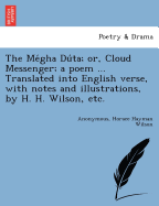 The Me gha Du ta; or, Cloud Messenger; a poem ... Translated into English verse, with notes and illustrations, by H. H. Wilson, etc.