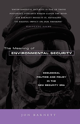 The Meaning of Environmental Security: Ecological Politics and Policy in the New Security Era - Barnett, Jon