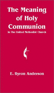 The Meaning of Holy Communion: The United Methodist Church - Anderson, E. Byron