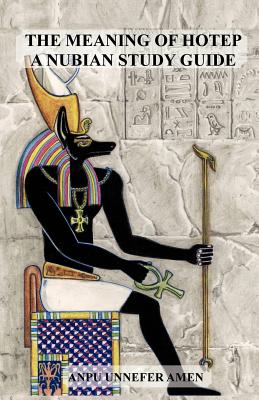 The Meaning of Hotep: A Nubian Study Guide - Amen, Anpu Unnefer