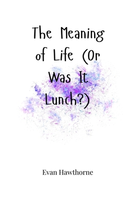 The Meaning of Life (Or Was It Lunch?) - Hawthorne, Evan