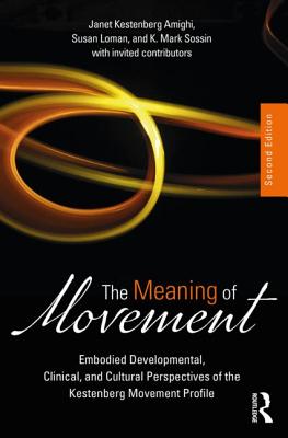 The Meaning of Movement: Embodied Developmental, Clinical, and Cultural Perspectives of the Kestenberg Movement Profile - Kestenberg Amighi, Janet (Editor), and Loman, Susan (Editor), and Sossin, K. Mark (Editor)