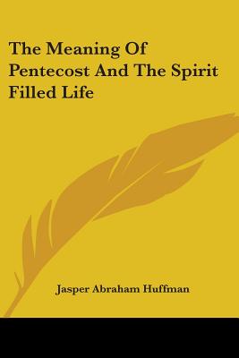 The Meaning Of Pentecost And The Spirit Filled Life - Huffman, Jasper Abraham