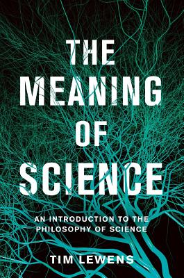 The Meaning of Science: An Introduction to the Philosophy of Science - Lewens, Tim