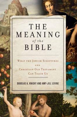 The Meaning of the Bible: What the Jewish Scriptures and Christian Old Testament Can Teach Us - Knight, Douglas a, and Levine, Amy-Jill