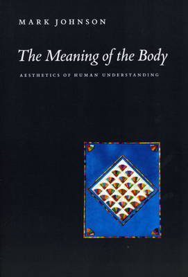 The Meaning of the Body: Aesthetics of Human Understanding - Johnson, Mark