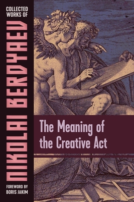 The Meaning of the Creative Act - Berdyaev, Nikolai, and Jakim, Boris (Foreword by), and Lowrie, Donald a (Translated by)
