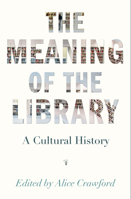 The Meaning of the Library: A Cultural History - Crawford, Alice (Editor)