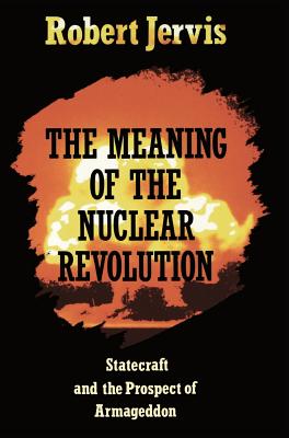The Meaning of the Nuclear Revolution: Statecraft and the Prospect of Armageddon - Jervis, Robert