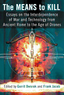 The Means to Kill: Essays on the Interdependence of War and Technology from Ancient Rome to the Age of Drones