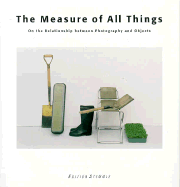 The Measure of All Things: On the Relationship Between Photography and Objects - Weiermair, Peter (Text by), and Peryer, Peter (Photographer), and Tesi, Alessandra (Photographer)