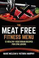 The Meat Free Fitness Menu: 51 Healthy Vegetarian Recipes For Gym Lovers