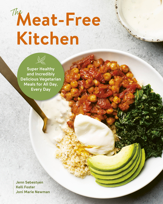 The Meat-Free Kitchen: Super Healthy and Incredibly Delicious Vegetarian Meals for All Day, Every Day - Sebestyen, Jenn, and Foster, Kelli, and Newman, Joni Marie