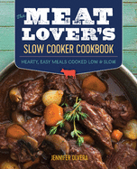 The Meat Lover's Slow Cooker Cookbook: Hearty, Easy Meals Cooked Low and Slow
