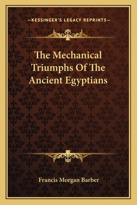 The Mechanical Triumphs Of The Ancient Egyptians - Barber, Francis Morgan