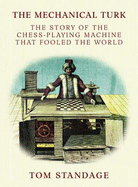 The Mechanical Turk: The True Story of the Chess-Playing Machine That Fooled the World - Standage, Tom