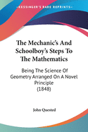 The Mechanic's And Schoolboy's Steps To The Mathematics: Being The Science Of Geometry Arranged On A Novel Principle (1848)