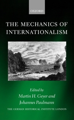 The Mechanics of Internationalism: Culture, Society, and Politics from the 1840s to the First World War - Geyer, Martin H (Editor), and Paulmann, Johannes (Editor)