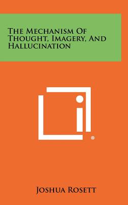 The Mechanism Of Thought, Imagery, And Hallucination - Rosett, Joshua