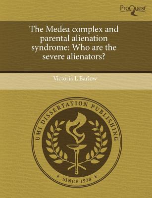 The Medea Complex and Parental Alienation Syndrome: Who Are the Severe Alienators? - Katz, Roberta Gray, and Barlow, Victoria L