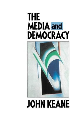 The Media and Democracy - Keane, John, and Keane, John