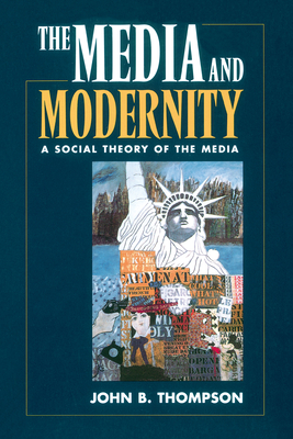 The Media and Modernity: A Social Theory of the Media - Thompson, John B