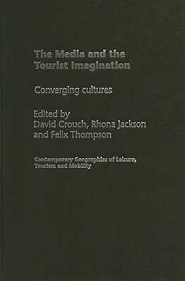 The Media and the Tourist Imagination: Converging Cultures - Crouch, David, Dr. (Editor), and Jackson, Rhona (Editor), and Thompson, Felix (Editor)