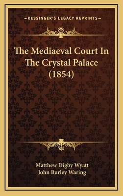 The Mediaeval Court in the Crystal Palace (1854) - Wyatt, Matthew Digby, Sir, and Waring, John Burley