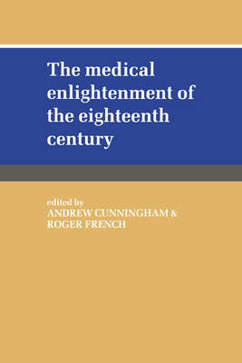 The Medical Enlightenment of the Eighteenth Century - French, Roger (Editor), and Cunningham, Andrew, Dr. (Editor)