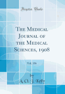 The Medical Journal of the Medical Sciences, 1908, Vol. 136 (Classic Reprint)