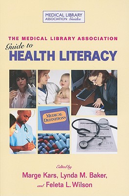 The Medical Library Association Guide to Health Literacy - Kars, Marge (Editor), and Baker, Lynda M (Editor), and Wilson, Feleta (Editor)