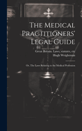 The Medical Practitioners' Legal Guide; or, The Laws Relating to the Medical Profession