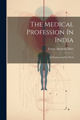 The Medical Profession In India: Its Position And Its Work - Hart, Ernest Abraham