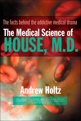The Medical Science of House, M.D.: The Facts Behind the Addictive Medical Drama - Holtz, Andrew
