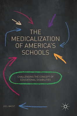 The Medicalization of America's Schools: Challenging the Concept of Educational Disabilities - Macht, Joel