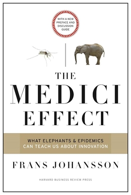 The Medici Effect: What Elephants and Epidemics Can Teach Us about Innovation: With a New Preface and Discussion Guide - Johansson, Frans, and Amabile, Teresa (Foreword by)