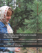 The Medicine Person's Guide to Herbalism: Healing with Plant Medicines, Stones, Animal Spirits, and Ceremony