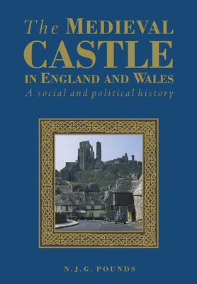 The Medieval Castle in England and Wales: A Political and Social History - Pounds, Norman J G