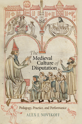 The Medieval Culture of Disputation: Pedagogy, Practice, and Performance - Novikoff, Alex J, Mr.