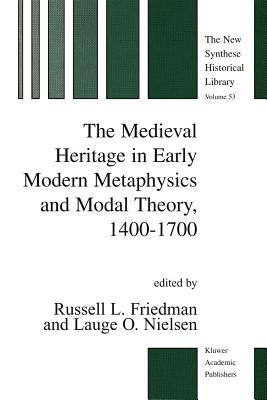 The Medieval Heritage in Early Modern Metaphysics and Modal Theory, 1400-1700 - Friedman, R.L. (Editor), and Nielsen, L.O. (Editor)
