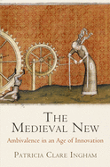 The Medieval New: Ambivalence in an Age of Innovation